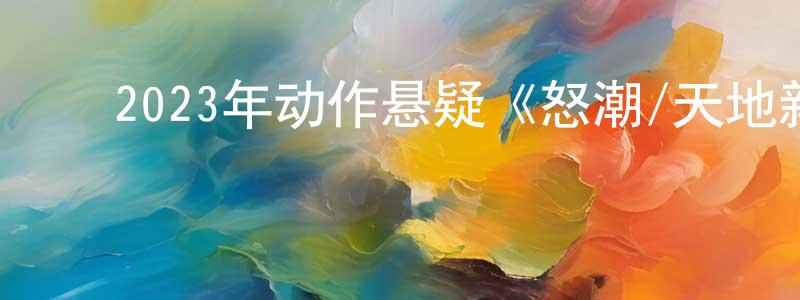 ﻿蔡文娇的动漫综艺大全,﻿2023年动作悬疑《怒潮/天地新秩序》HD国语中英双字迅雷下载_电影天堂